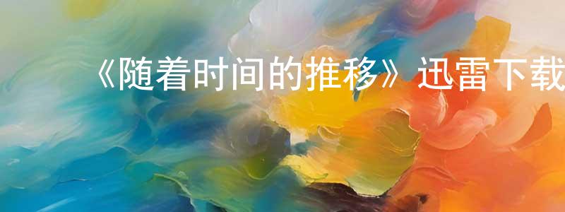 曹振学发布《随着时间的推移》迅雷下载/在线观看-都市情感-美剧天堂